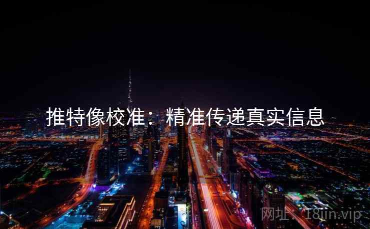 推特像校准：精准传递真实信息