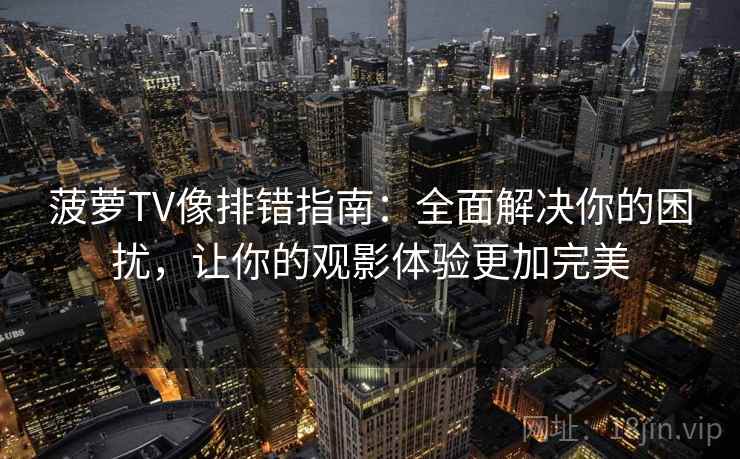 菠萝TV像排错指南：全面解决你的困扰，让你的观影体验更加完美