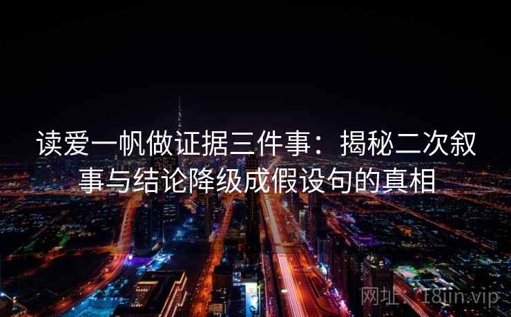 读爱一帆做证据三件事：揭秘二次叙事与结论降级成假设句的真相