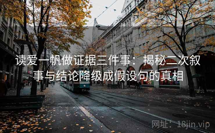 读爱一帆做证据三件事：揭秘二次叙事与结论降级成假设句的真相