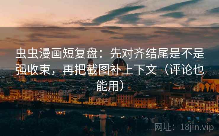 虫虫漫画短复盘：先对齐结尾是不是强收束，再把截图补上下文（评论也能用）