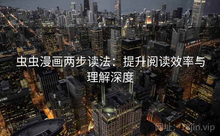 虫虫漫画两步读法：提升阅读效率与理解深度