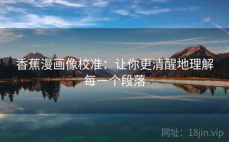 香蕉漫画像校准：让你更清醒地理解每一个段落
