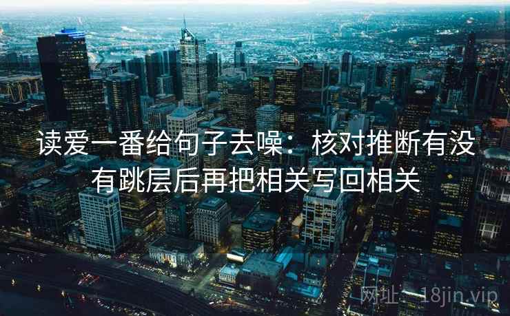 读爱一番给句子去噪：核对推断有没有跳层后再把相关写回相关