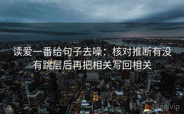 读爱一番给句子去噪：核对推断有没有跳层后再把相关写回相关