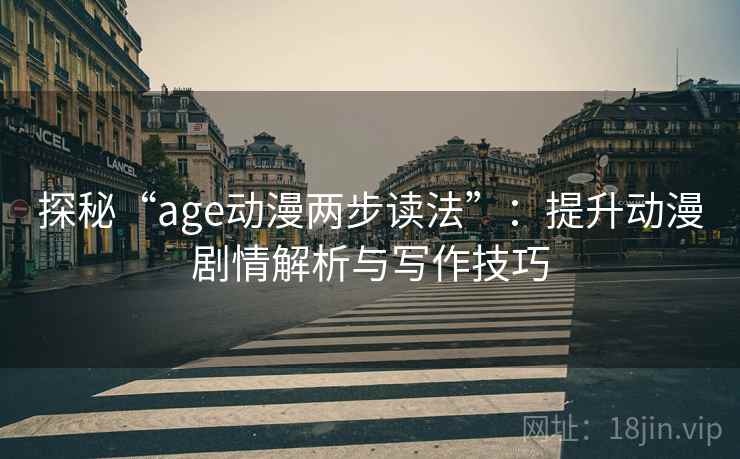 探秘“age动漫两步读法”：提升动漫剧情解析与写作技巧