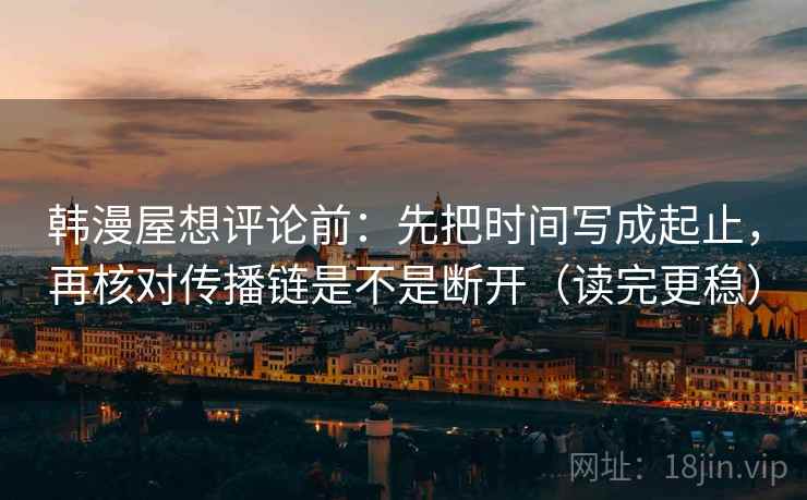 韩漫屋想评论前：先把时间写成起止，再核对传播链是不是断开（读完更稳）