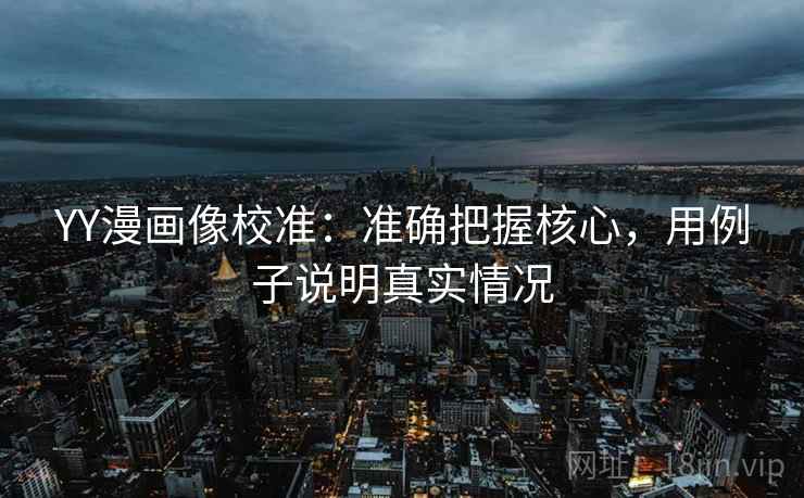 YY漫画像校准：准确把握核心，用例子说明真实情况