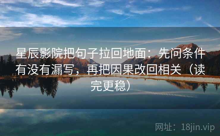 星辰影院把句子拉回地面：先问条件有没有漏写，再把因果改回相关（读完更稳）