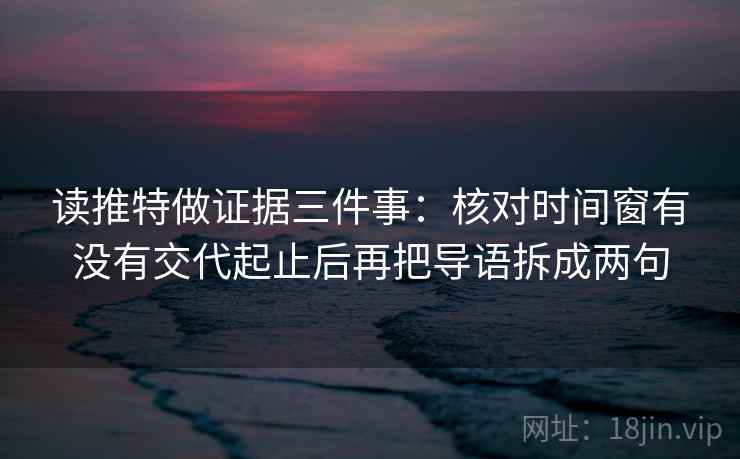 读推特做证据三件事：核对时间窗有没有交代起止后再把导语拆成两句