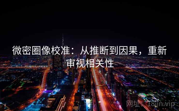 微密圈像校准：从推断到因果，重新审视相关性
