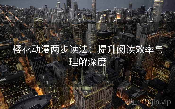 樱花动漫两步读法：提升阅读效率与理解深度