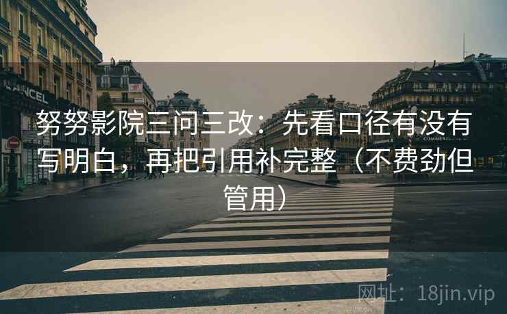 努努影院三问三改：先看口径有没有写明白，再把引用补完整（不费劲但管用）