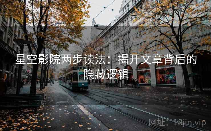 星空影院两步读法：揭开文章背后的隐藏逻辑
