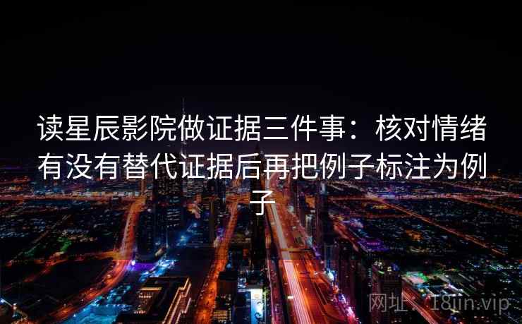 读星辰影院做证据三件事：核对情绪有没有替代证据后再把例子标注为例子